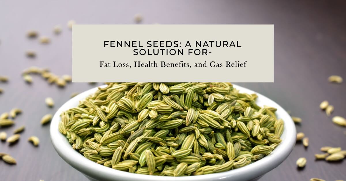 Fennel Seeds: A Natural Solution for Fat Loss, Health Benefits, and Gas Relief